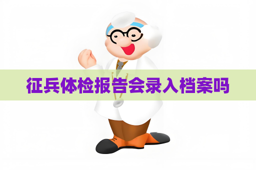 征兵体检报告会录入档案吗