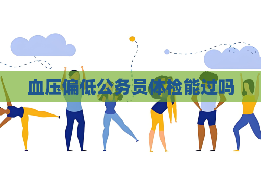 血压偏低公务员体检能过吗