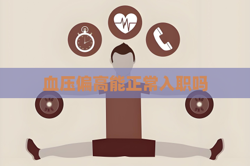 血压偏高能正常入职吗