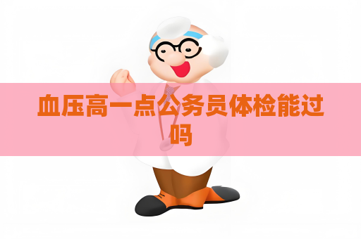血压高一点公务员体检能过吗