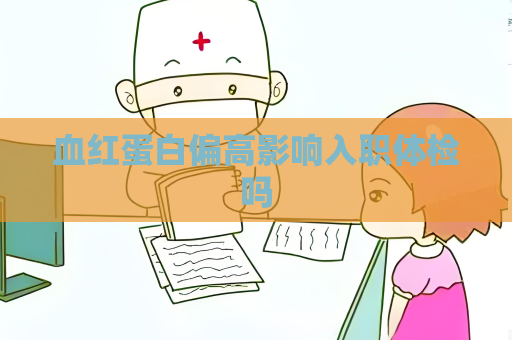 血红蛋白偏高影响入职体检吗