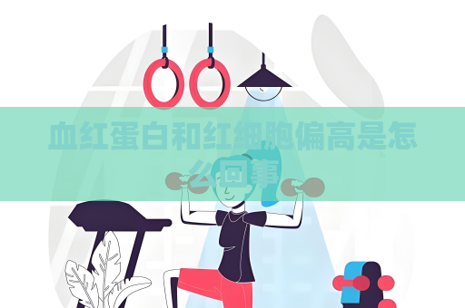 血红蛋白和红细胞偏高是怎么回事