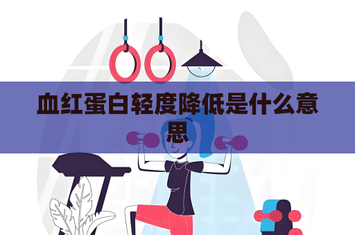 血红蛋白轻度降低是什么意思