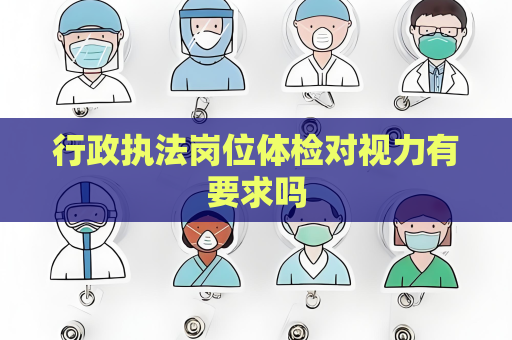 行政执法岗位体检对视力有要求吗