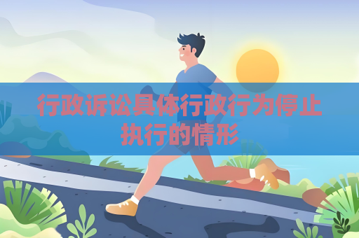 行政诉讼具体行政行为停止执行的情形