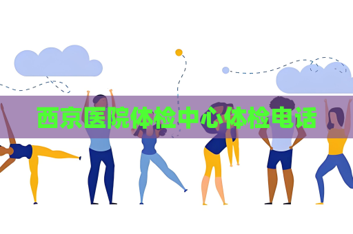 西京医院体检中心体检电话