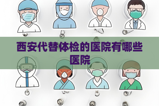 西安代替体检的医院有哪些医院
