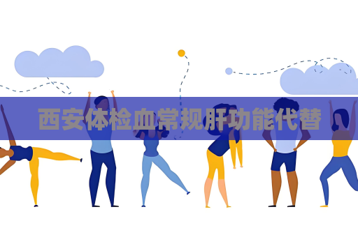 西安体检血常规肝功能代替