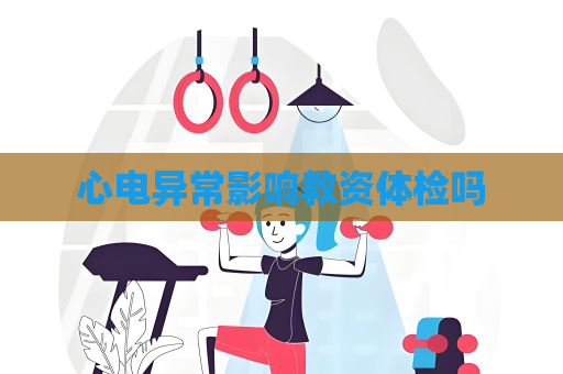 心电异常影响教资体检吗