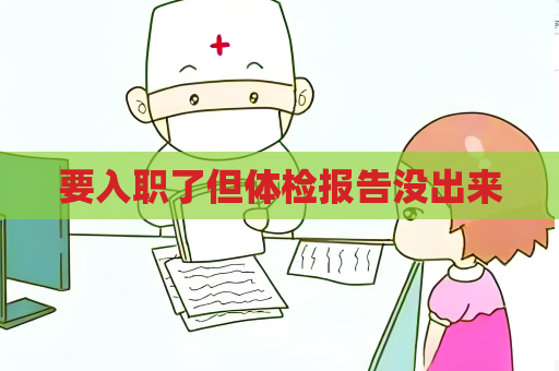 要入职了但体检报告没出来