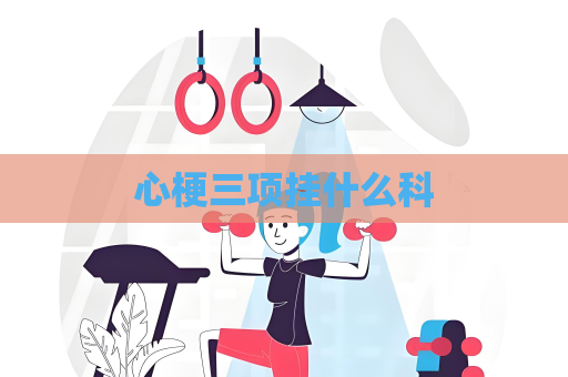 心梗三项挂什么科