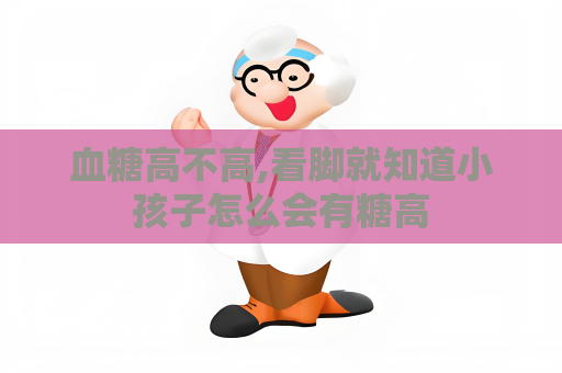 血糖高不高,看脚就知道小孩子怎么会有糖高