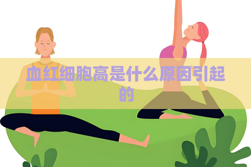 血红细胞高是什么原因引起的