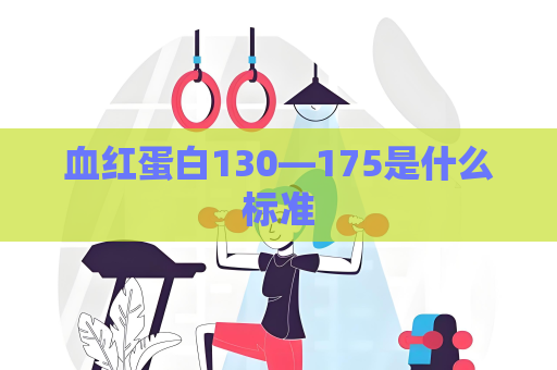 血红蛋白130—175是什么标准
