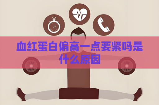 血红蛋白偏高一点要紧吗是什么原因