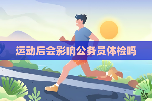 运动后会影响公务员体检吗