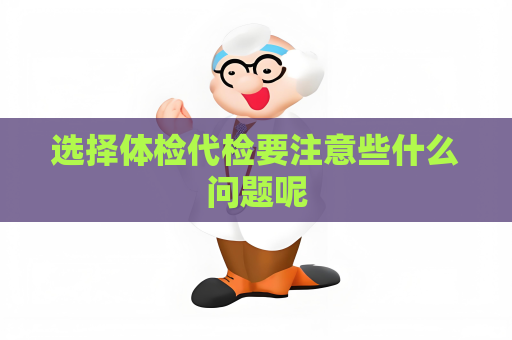 选择体检代检要注意些什么问题呢