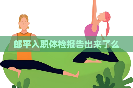郎平入职体检报告出来了么