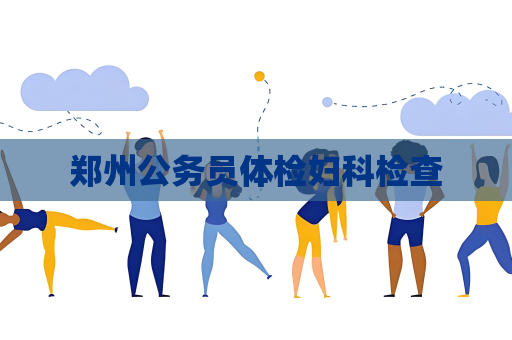 郑州公务员体检妇科检查