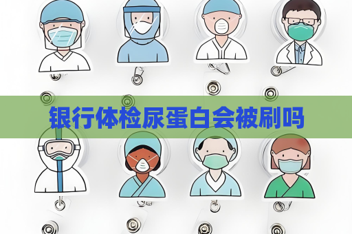 银行体检尿蛋白会被刷吗