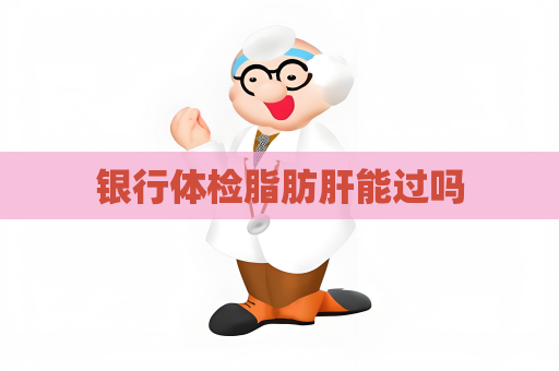 银行体检脂肪肝能过吗