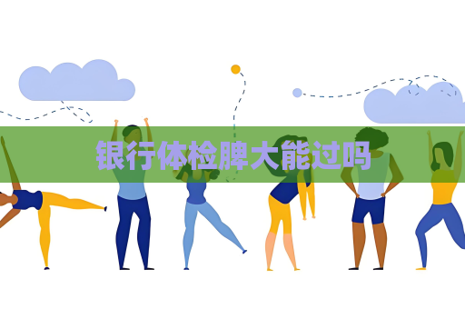 银行体检脾大能过吗