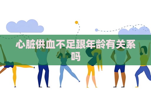 心脏供血不足跟年龄有关系吗