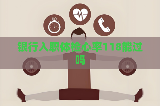 银行入职体检心率118能过吗