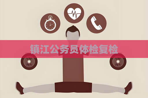 镇江公务员体检复检