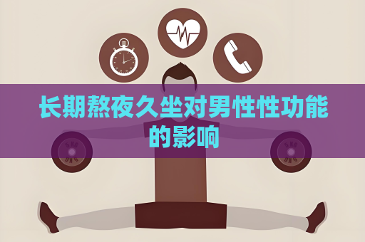 长期熬夜久坐对男性性功能的影响