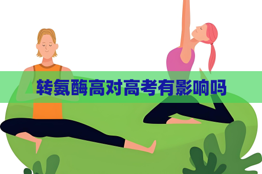 转氨酶高对高考有影响吗