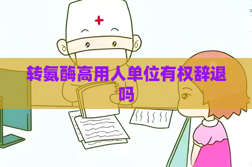 转氨酶高用人单位有权辞退吗