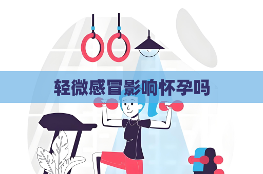 轻微感冒影响怀孕吗
