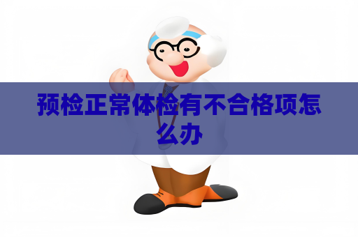 预检正常体检有不合格项怎么办