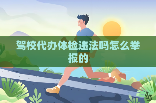 驾校代办体检违法吗怎么举报的
