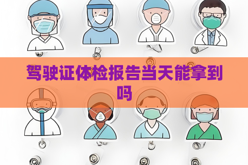 驾驶证体检报告当天能拿到吗