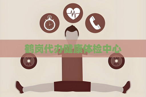 鹤岗代办健康体检中心