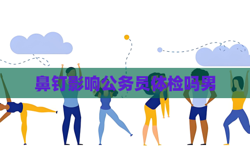 鼻钉影响公务员体检吗男