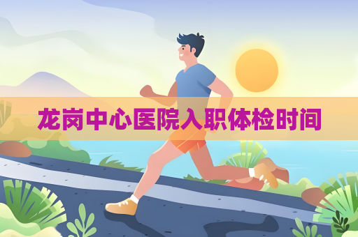 龙岗中心医院入职体检时间