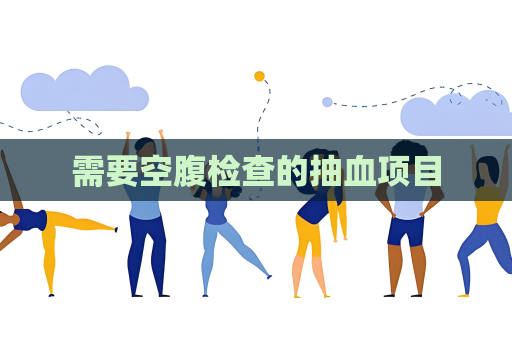 需要空腹检查的抽血项目