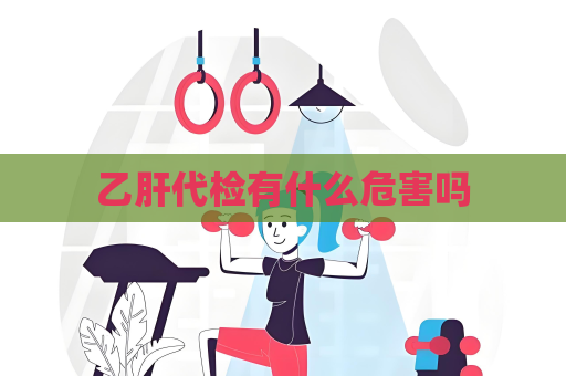 乙肝代检有什么危害吗
