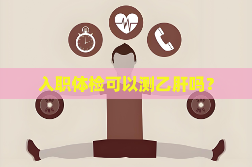 入职体检可以测乙肝吗？