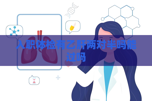 入职体检有乙肝两对半吗能过吗