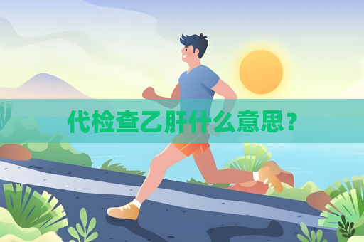 代检查乙肝什么意思？