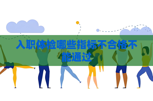 入职体检哪些指标不合格不能通过