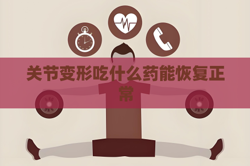关节变形吃什么药能恢复正常