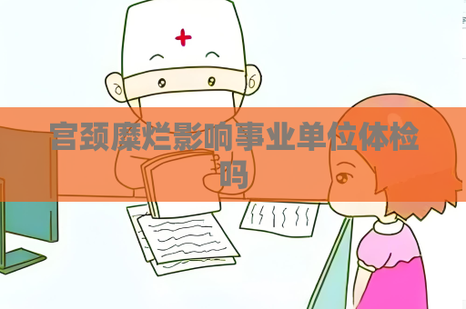 宫颈糜烂影响事业单位体检吗