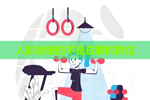 入职后做的不是应聘的岗位