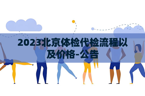 2023北京体检代检流程以及价格-公告