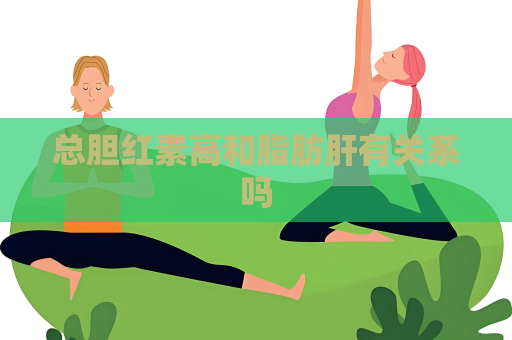 总胆红素高和脂肪肝有关系吗
